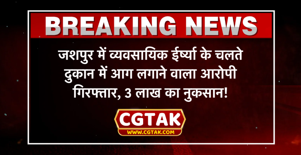 जशपुर में व्यवसायिक ईर्ष्या के चलते दुकान में आग लगाने वाला आरोपी गिरफ्तार, 3 लाख का नुकसान!