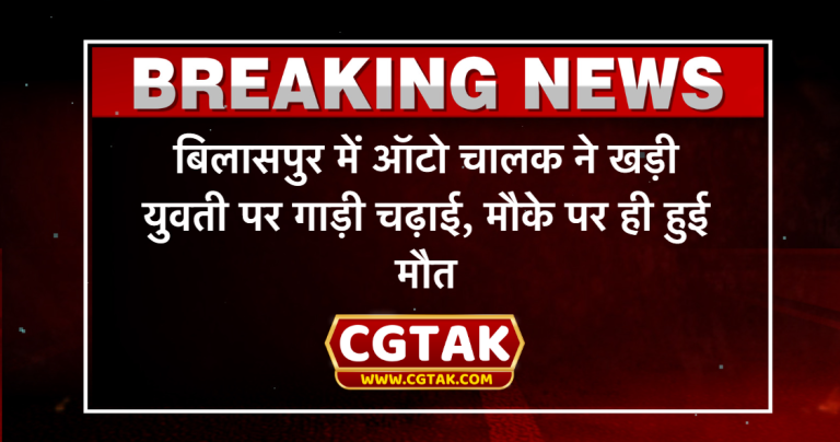 बिलासपुर में ऑटो चालक ने खड़ी युवती पर गाड़ी चढ़ाई, मौके पर ही हुई मौत