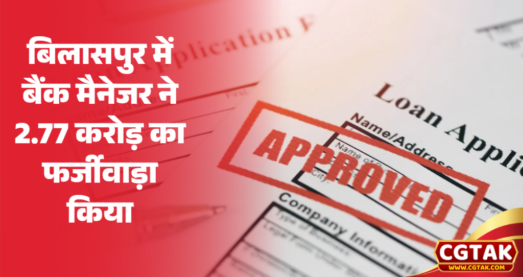 बिलासपुर में बैंक मैनेजर ने 2.77 करोड़ का फर्जीवाड़ा किया, 55 फर्जी स्व सहायता समूह बनाकर लोन हड़पा!